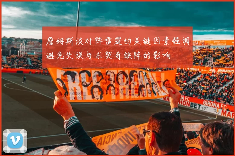 詹姆斯谈对阵雷霆的关键因素强调避免失误与东契奇缺阵的影响
