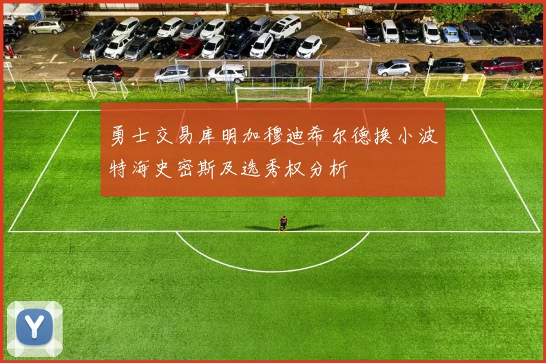 勇士交易库明加穆迪希尔德换小波特海史密斯及选秀权分析
